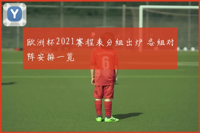 欧洲杯2021赛程表分组出炉 各组对阵安排一览