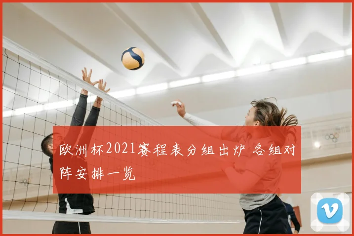 欧洲杯2021赛程表分组出炉 各组对阵安排一览