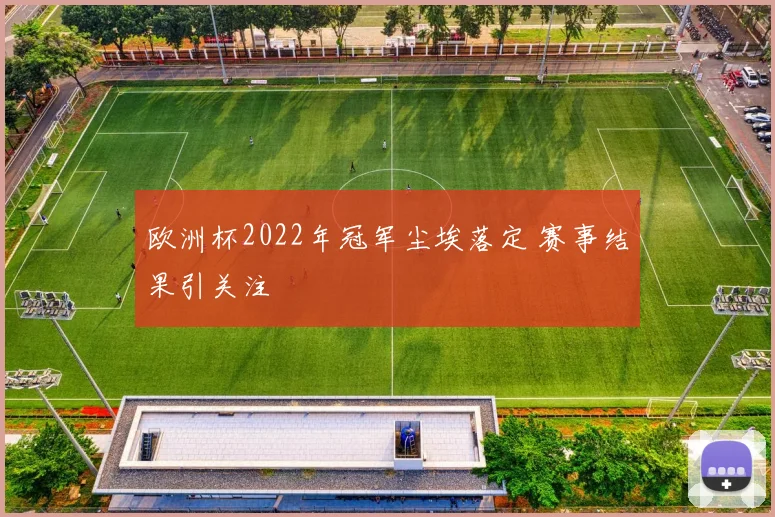 欧洲杯2022年冠军尘埃落定 赛事结果引关注