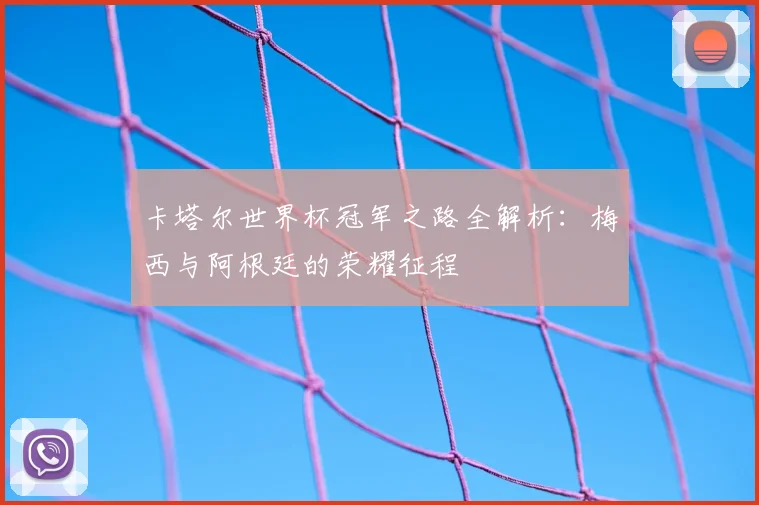 卡塔尔世界杯冠军之路全解析:梅西与阿根廷的荣耀征程